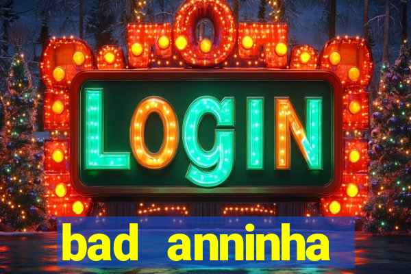 bad anninha conteudo gratis